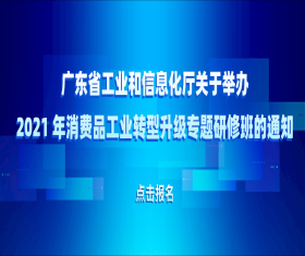 广东省工业和信息化厅关于举办 2021 年消费品工业转型升级专题研修班的通知